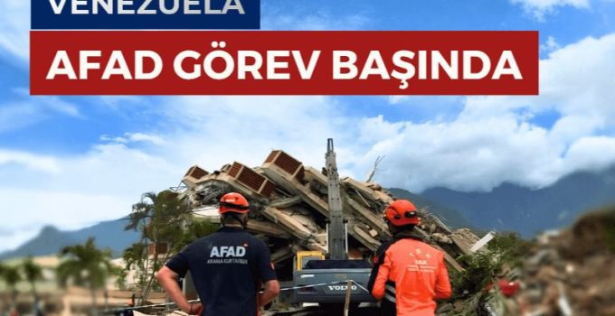 TÜRKİYE’DEN VENEZUELA’YA YARDIM ELİ: AFAD VE TSK EKİPLERİ SAHADA